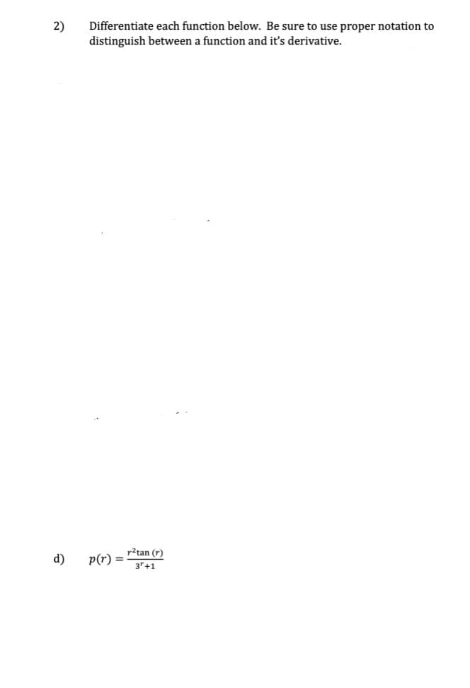 2)
d)
Differentiate each function below. Be sure to use proper notation to
distinguish between a function and it's derivative.
p(r) =
r²tan (r)
3+1