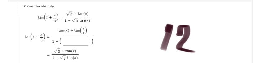 Prove the identity.
V3 + tan(x)
tan x +) =1- V3 tan(x)
anl x +
1 - V3 tan(x)
12
- tan()
tan(x) + tan
tan(x + ) -
1 -
V3 + tan(x)
1- V3 tan(x)
