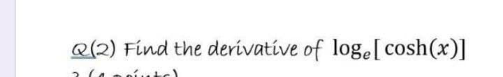 Q(2) Find the derivative of loge[ cosh(x)]
