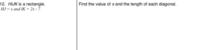 12. HIJK is a rectangle.
Find the value of x and the length of each diagonal.
HJ = x and IK = 2x - 7
