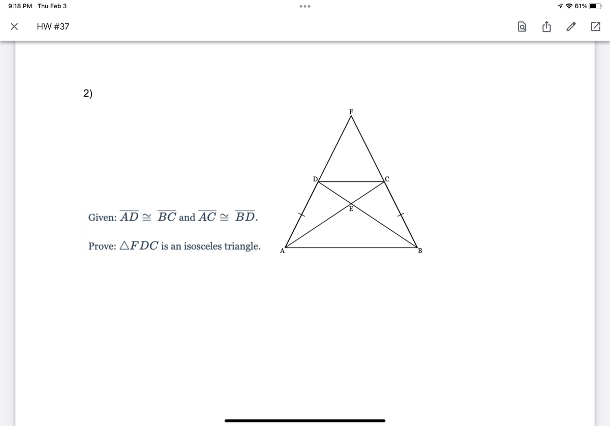 9:18 PM Thu Feb 3
97 61%
HW #37
2)
F
E
Given: AD = BC and AC = BD.
Prove: AFDC is an isosceles triangle.
A
