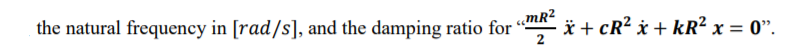 the natural frequency in [rad/s], and the damping ratio for
«MR2
* + cR? x + kR² x = 0".
