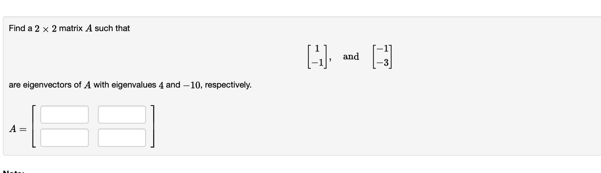 Find a 2 × 2 matrix A such that
are eigenvectors of A with eigenvalues 4 and –10, respectively.
A =
[더
and
건에