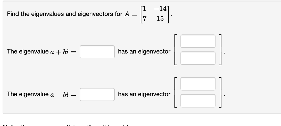 Find the eigenvalues and eigenvectors for A
The eigenvalue a + bi =
The eigenvalue a - bi =
-14]
15
has an eigenvector
has an eigenvector