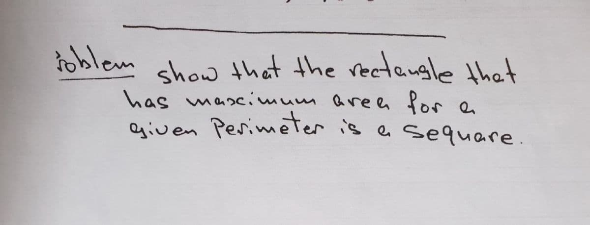 ioblem
show that the rectaugle that
has mascimum aree for
aiven Perimeter is e sequare.
