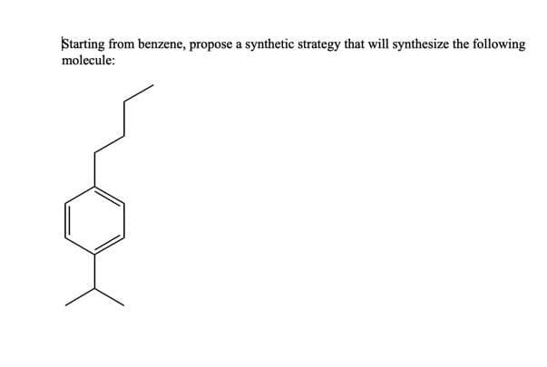 Starting from benzene, propose a synthetic strategy that will synthesize the following
molecule:
