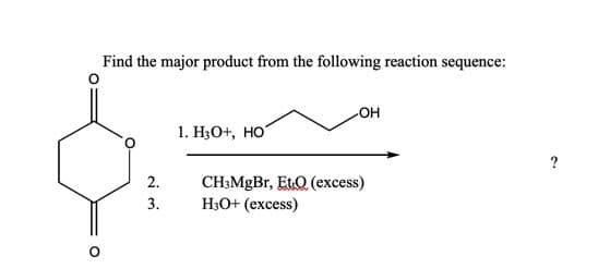 Find the major product from the following reaction sequence:
он
1. НО+, но
?
CH;MgBr, EtO (excess)
H3O+ (excess)
2.
3.

