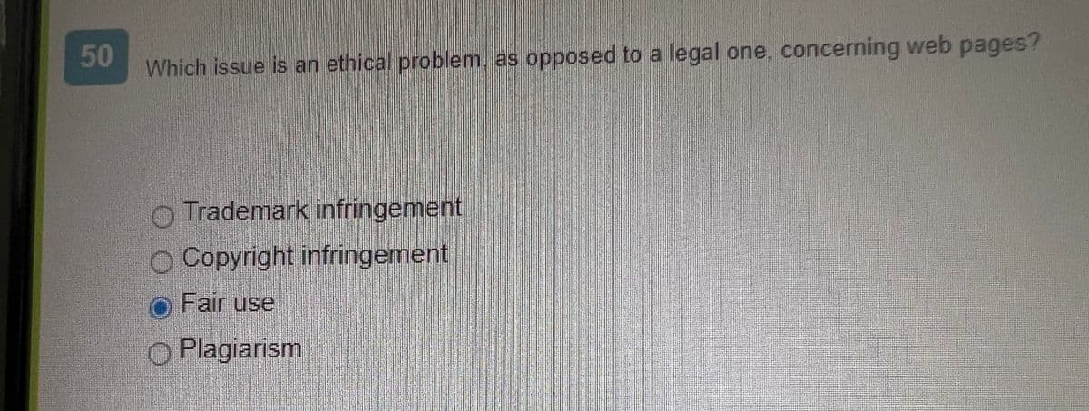 50
Which issue is an ethical problem, as opposed to a legal one, concerning web pages?
Trademark infringement
O Copyright infringement
O Fair use
Plagiarism