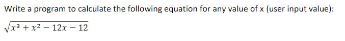 Write a program to calculate the following equation for any value of x (user input value):
x3 + x2 – 12x – 12
