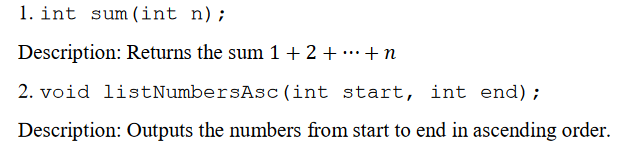 1. int sum (int n);
Description: Returns the sum 1 + 2 + …+n
2. void listNumbersAsc(int start, int end);
Description: Outputs the numbers from start to end in ascending order.
