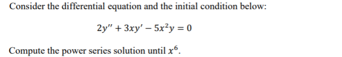 Consider the differential equation and the initial condition below:
2y" + 3xy' – 5x²y = 0
Compute the power series solution until xº.
