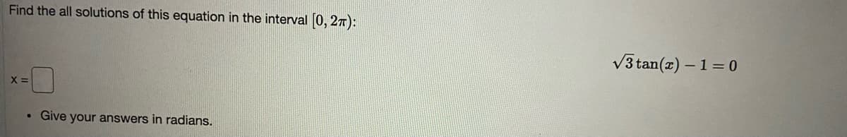 Find the all solutions of this equation in the interval (0, 27):
V3 tan(z) – 1= 0
X =
• Give your answers in radians.
