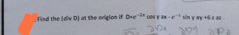 Find the (div D) at the origion if D-e-2 cos y ax-e* sin y ay +6 z az.
21x
aby
DPZ