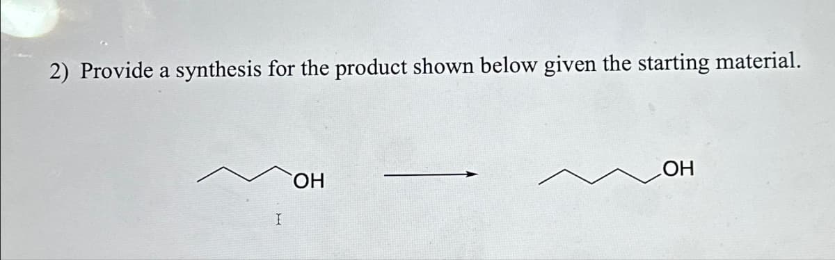 2) Provide a synthesis for the product shown below given the starting material.
I
ОН
ОН