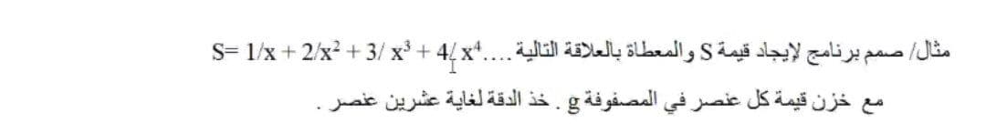 مثال صم م برنامج لإيجاد قيمة S والمعطاة بالعلاقة التالية. . .4xS= 1/x + 2/x2 + 3/ x +
مع خزن قيمة كل عنصر في المصفوفة g. خذ الدقة لغاية عشرين عنصر.
