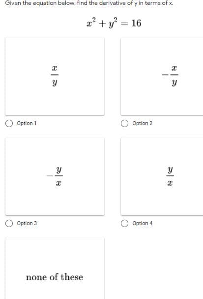 Given the equation below, find the derivative of y in terms of x.
2? + y?
16
%3D
Option 1
Option 2
Option 3
Option 4
none of these
సా A
