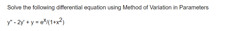 Solve the following differential equation using Method of Variation in Parameters
y" - 2y' + y = eX(1+x2)
