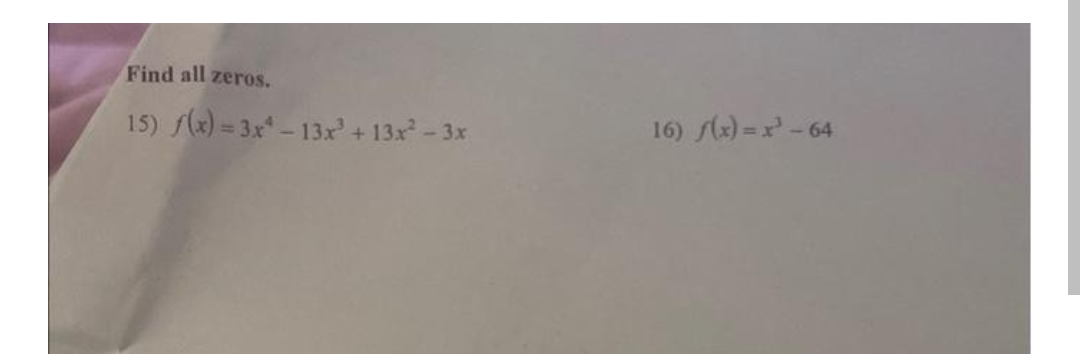 Find all zeros.
15) f(x) = 3x-13x + 13x - 3x
16) flx) =x - 64
