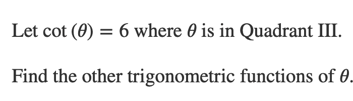 Let cot (0) = 6 where 0 is in Quadrant III.
Find the other trigonometric functions of 0.
