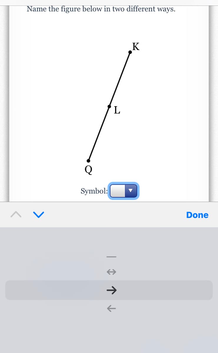 Name the figure below in two different ways.
K
Q
Symbol:
Done
<>
