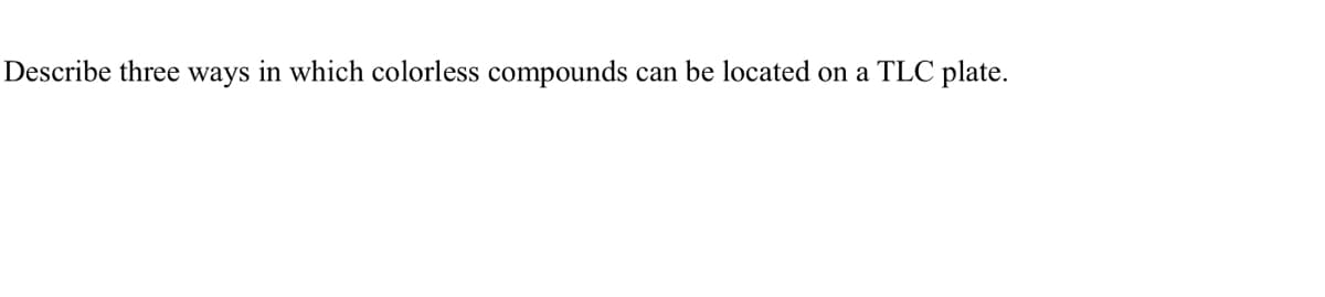 Describe three ways in which colorless compounds can be located on a TLC plate.