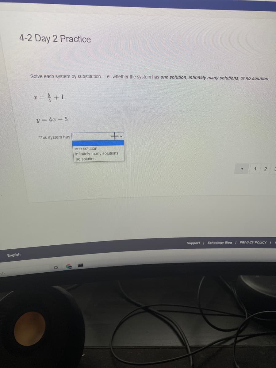 4-2 Day 2 Practice
Solve each system by substitution. Tell whether the system has one solution, infinitely many solutions, or no solution
4.
y = 4x – 5
This system has
one solution
infinitely many solutions
no solution
1
Support | Schoology Blog | PRIVACY POLICY I T
English
ch
