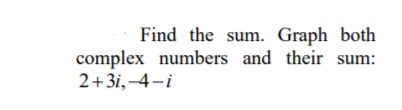 Find the sum. Graph both
complex numbers and their sum:
2+3i,-4-i
