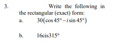 3.
Write the following in
the rectangular (exact) form:
30(cos 45° - i sin 45°)
a.
b.
16cis315°
