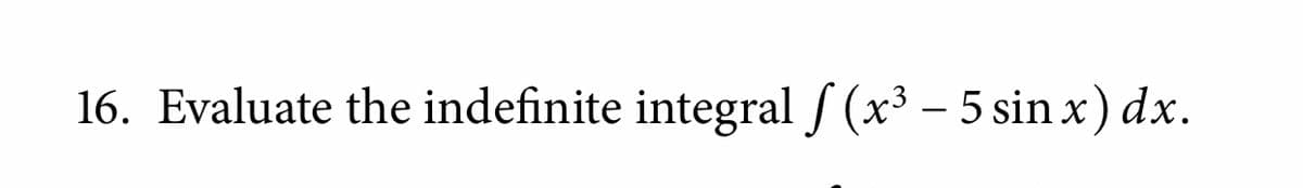 16. Evaluate the indefinite integral / (x³ - 5 sin x) dx.
