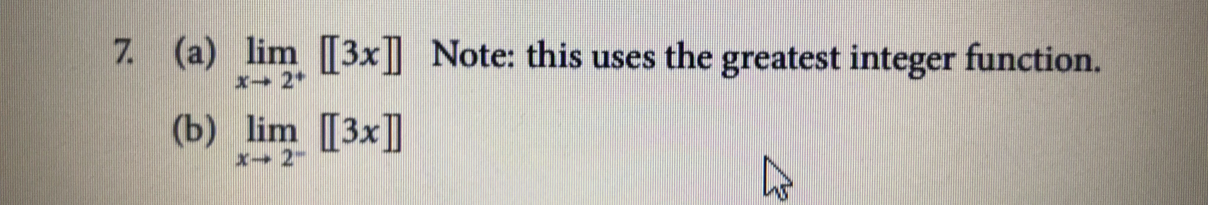 7 (a) lim [3x]] Note: this uses the greatest integer function.
X+2*
(b)
X 2
lim [3x]]
(4)
