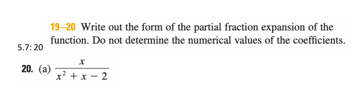 19-20 Write out the form of the partial fraction expansion of the
function. Do not determine the numerical values of the coefficients.
5.7: 20
20. (a)
x? + x – 2
