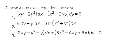 Choose a non-exact equation and solve.
(xy- 2y?)dx - (x² – 3xy)dy=0
1.
x dy- y dx = 3x2(x² + y²)dx
(2xy- y? + y)dx +(3x² – 4xy+ 3x)dy=0
2.
3.
