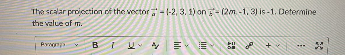 The scalar projection of the vector 7 = (-2, 3, 1) on = (2m, -1, 3) is -1. Determine
the value of m.
Paragraph
BIU A
+ v
