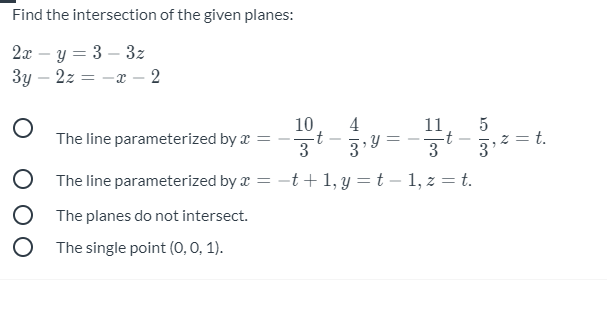 Find the intersection of the given planes:
2x – y = 3 – 3z
3y
2z = -x – 2
10
4
t
3
11
The line parameterized by x :
z = t.
3
The line parameterized by x = -t +1, y = t – 1, z = t.
The planes do not intersect.
The single point (0,0, 1).
