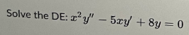 Solve the DE: x²y" - 5xy +8y=0