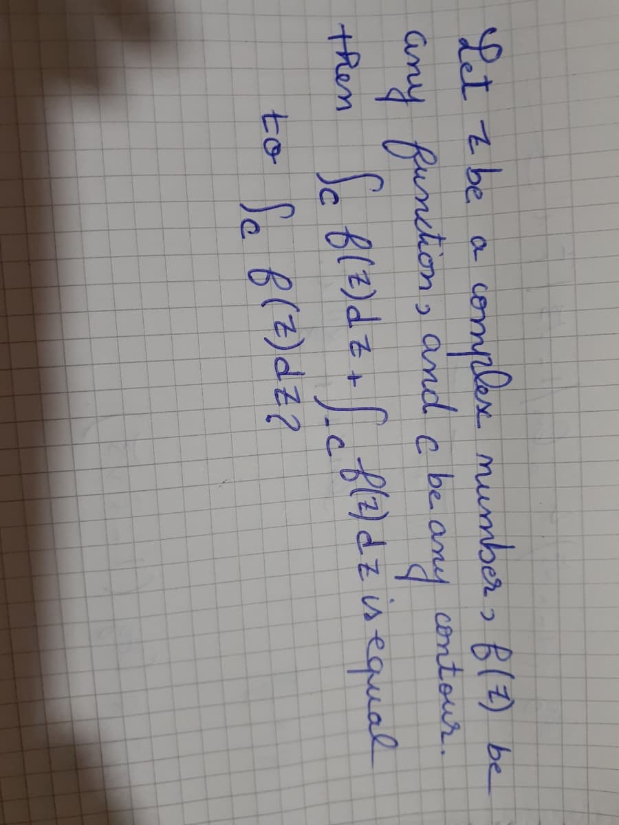 Let z be a
complex mu
and
umber, B(Z) be
c be. amy contour
any funchon, amd
then So BlE)dz+ fl2) dz isequal
to a B(Z)dZ?
