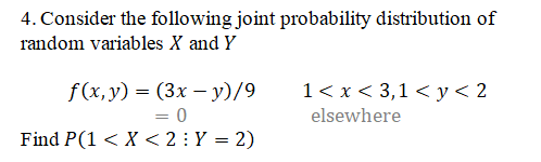 4. Consider the following joint probability distribution of
random variables X and Y
f (x, у) %3 (Зх — у)/9
= 0
Find P(1 < X < 2: Y = 2)
1<x<3,1 < у< 2
elsewhere
