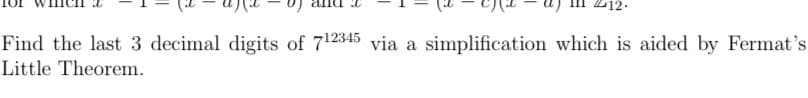 Find the last 3 decimal digits of 712345 via a simplification which is aided by Fermat's
Little Theorem.
