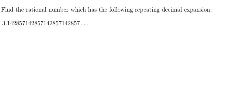 Find the rational number which has the following repeating decimal expansion:
3.142857142857142857142857...
