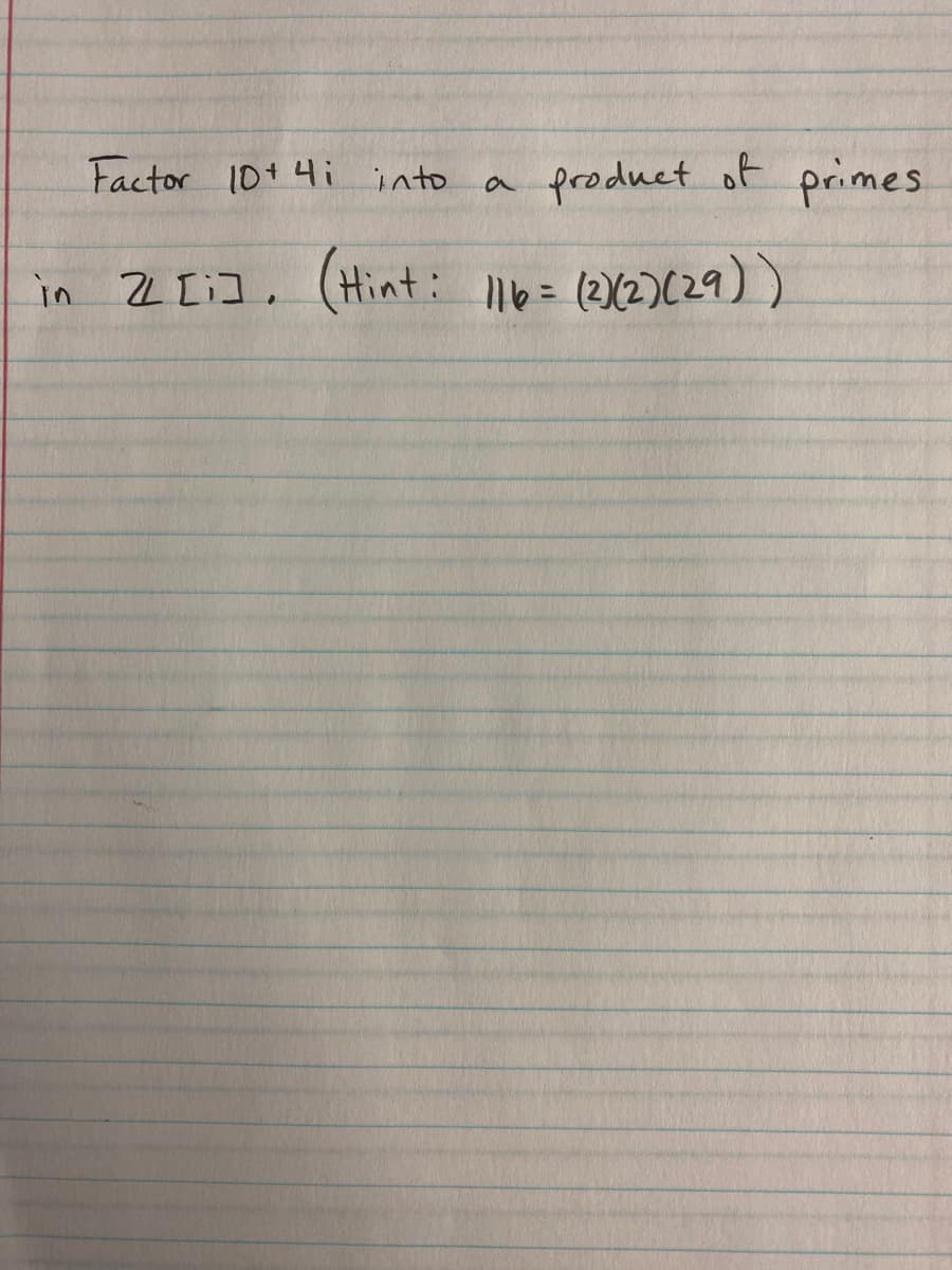 Factor 10+4i into
product of primes
in 2 [i],
(Hint: Il0= (212)(29))
