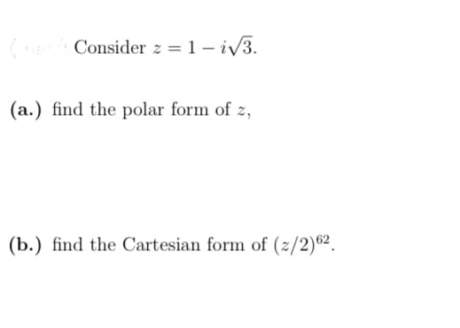 (
Consider z = 1 – i/3.
(a.) find the polar form of z,
(b.) find the Cartesian form of (2/2)62.
