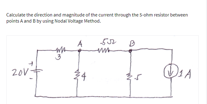 Calculate the direction and magnitude of the current through the 5-ohm resistor between
points A and B by using Nodal Voltage Method.
A
3
20V+
24
1A
