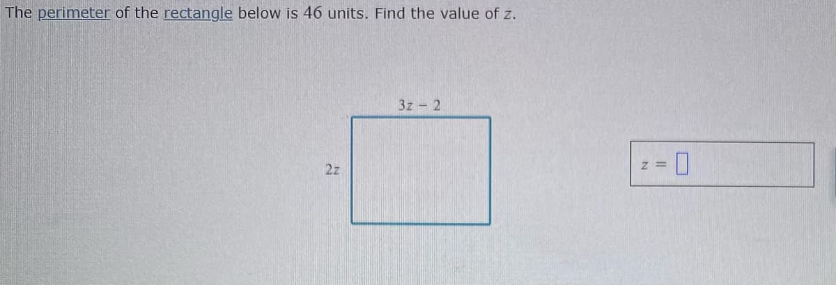 The perimeter of the rectangle below is 46 units. Find the value of z.
3z 2
2z
z =
