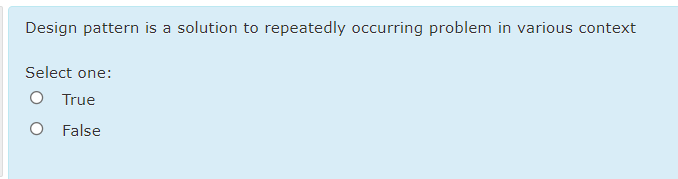 Design pattern is a solution to repeatedly occurring problem in various context
Select one:
O True
False

