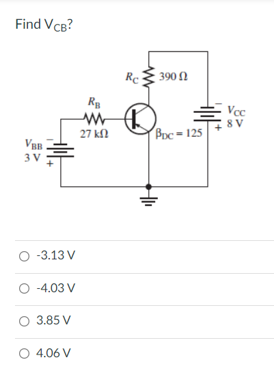 Find VCB?
Rc
390 N
Vcc
8 V
27 kN
BDc = 125
VBB
3 V
-3.13 V
-4.03 V
3.85 V
4.06 V
