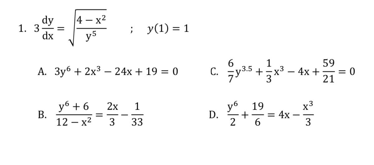 |4 — х2
dy
1. 3-
dx
У(1) %3D 1
y5
1
+-x3
59
- 4x+
21
A. 3y6 + 2x3 – 24x + 19 = 0
С.
|
y6 + 6
В.
12 — х2
уб
D.
2
x3
4x
2x
1
19
3
33
3
II
