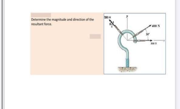 250N
Determine the magnitude and direction of the
resultant force.
400 N
300 N
