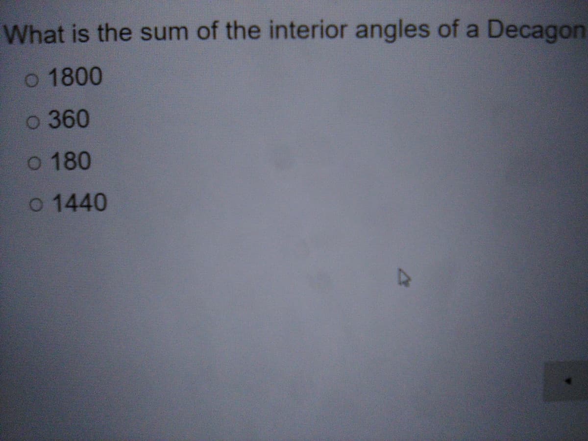 What is the sum of the interior angles of a Decagon
o 1800
o 360
o 180
o 1440
