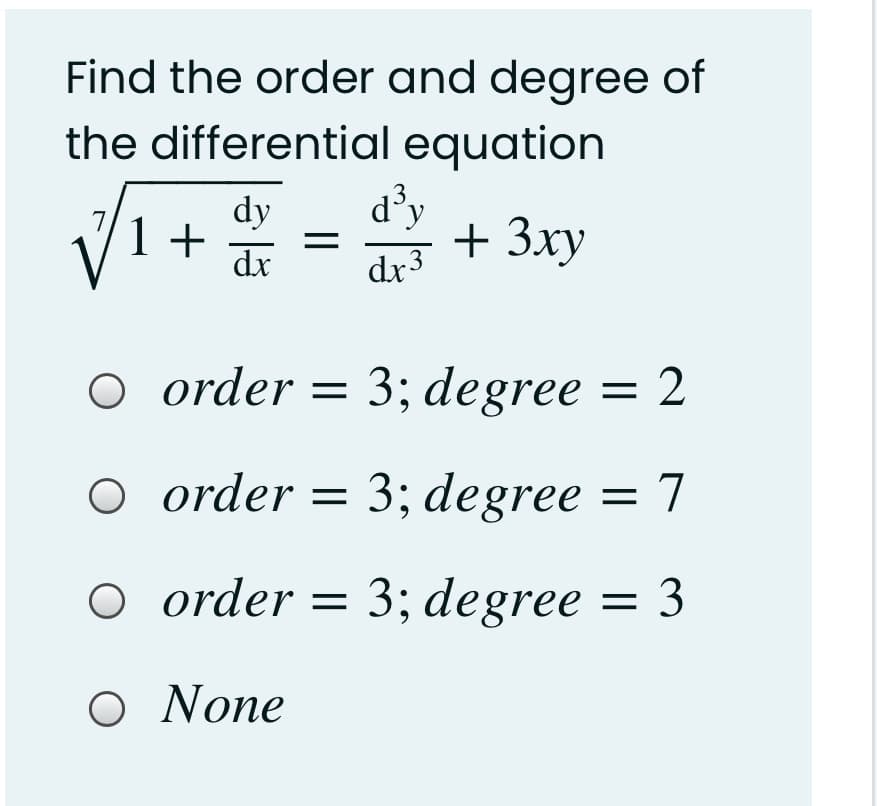 Find the order and degree of
the differential equation
d³y
V1+
3.
dy
+ 3ху
dx
dx3
O order = 3; degree = 2
O order = 3; degree = 7
O order = 3; degree = 3
O None
