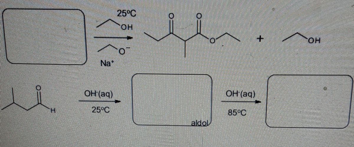 25°C
HO.
HO.
Na
OH (aq)
OH (aq)
H.
25°C
85°C
aldol
O:
